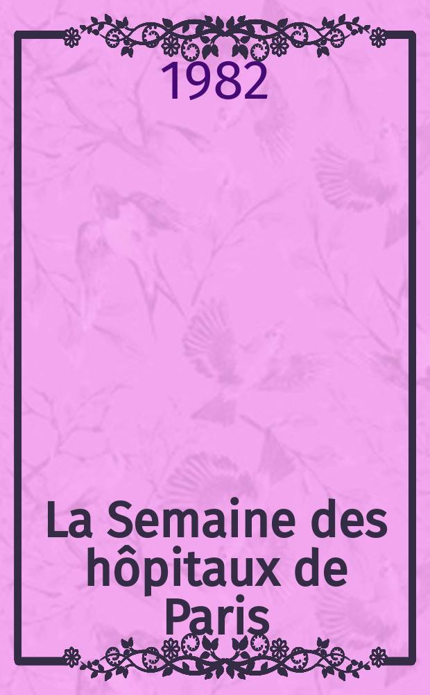 La Semaine des hôpitaux de Paris : Organe fonde par l'Assoc. d'enseignement med. des hôpitaux de Paris. A.58 1982, №9