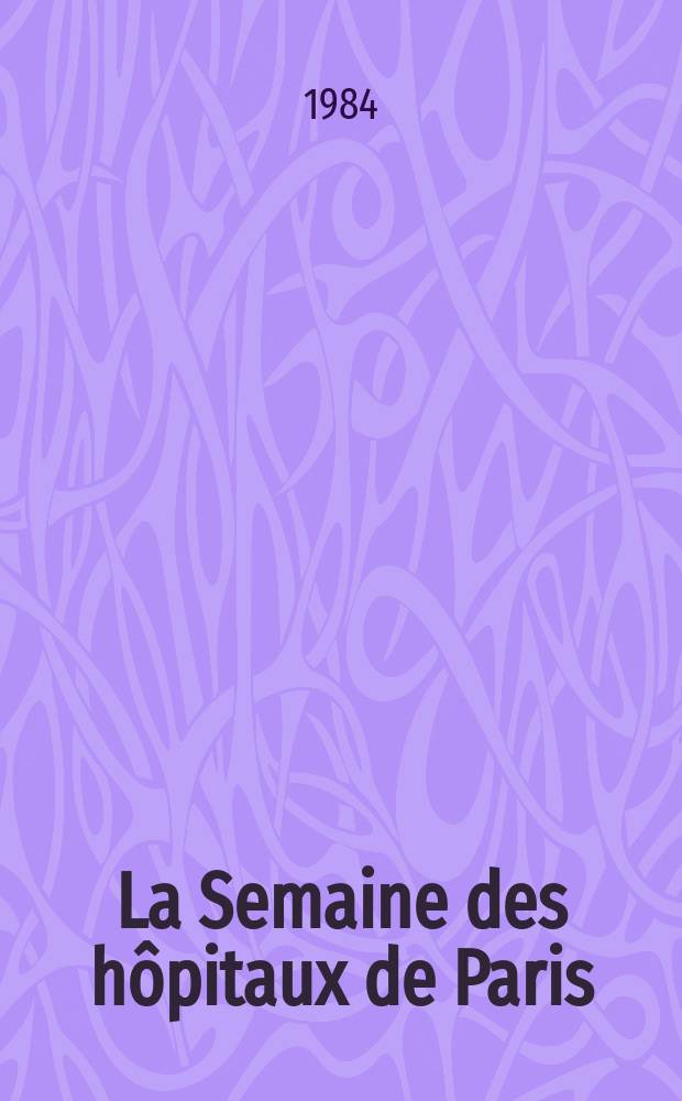 La Semaine des hôpitaux de Paris : Organe fonde par l'Assoc. d'enseignement med. des hôpitaux de Paris. A.60 1984, №9