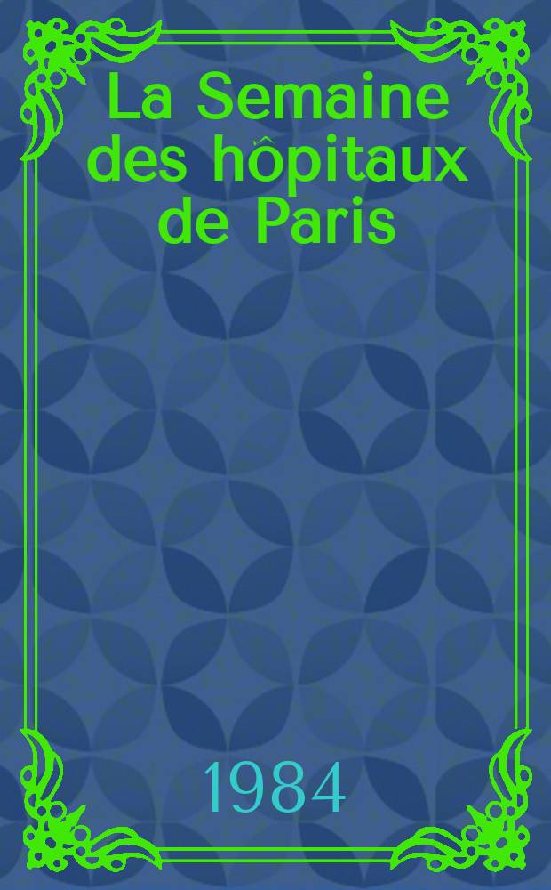 La Semaine des hôpitaux de Paris : Organe fonde par l'Assoc. d'enseignement med. des hôpitaux de Paris. A.60 1984, №40