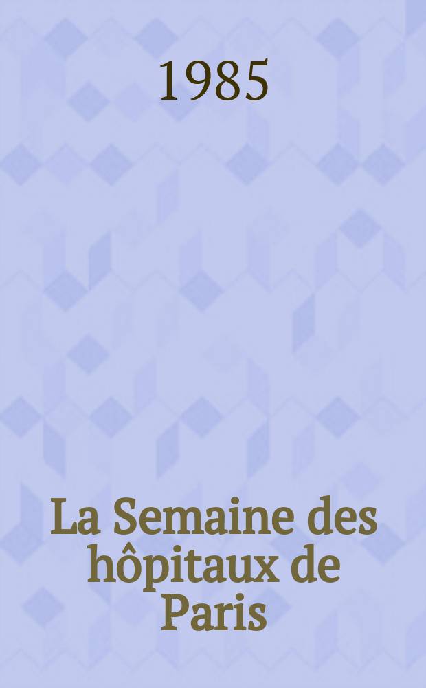 La Semaine des hôpitaux de Paris : Organe fonde par l'Assoc. d'enseignement med. des hôpitaux de Paris. A.61 1985, №29