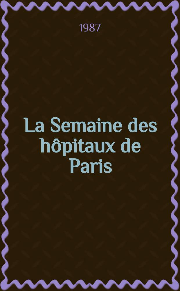 La Semaine des hôpitaux de Paris : Organe fonde par l'Assoc. d'enseignement med. des hôpitaux de Paris. A.63 1987, №22