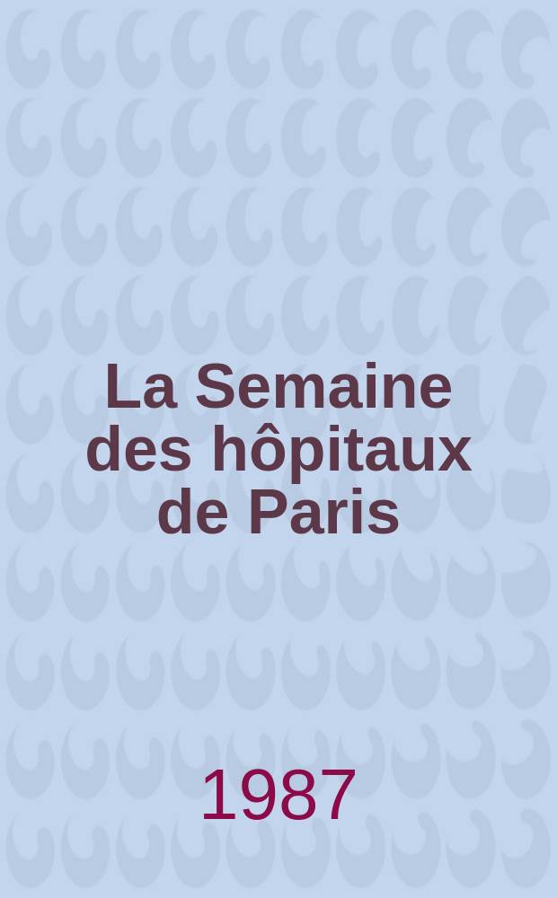 La Semaine des hôpitaux de Paris : Organe fonde par l'Assoc. d'enseignement med. des hôpitaux de Paris. A.63 1987, №27
