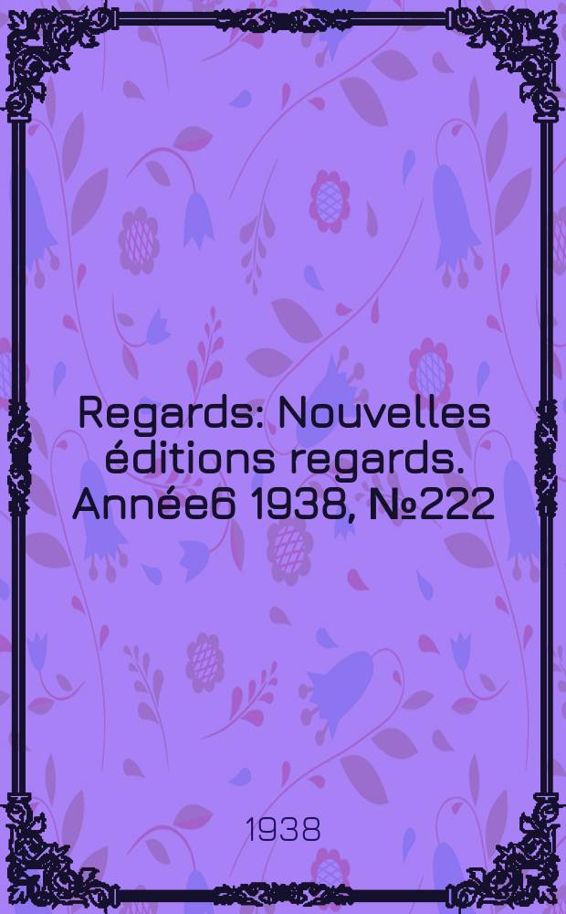 Regards : Nouvelles éditions regards. [Année6] 1938, №222