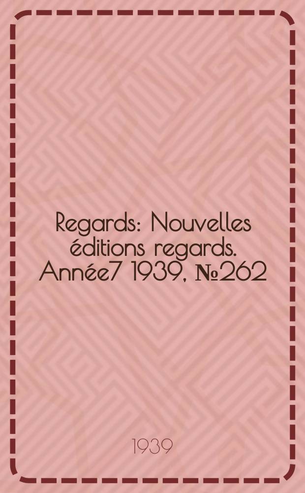 Regards : Nouvelles éditions regards. [Année7] 1939, №262
