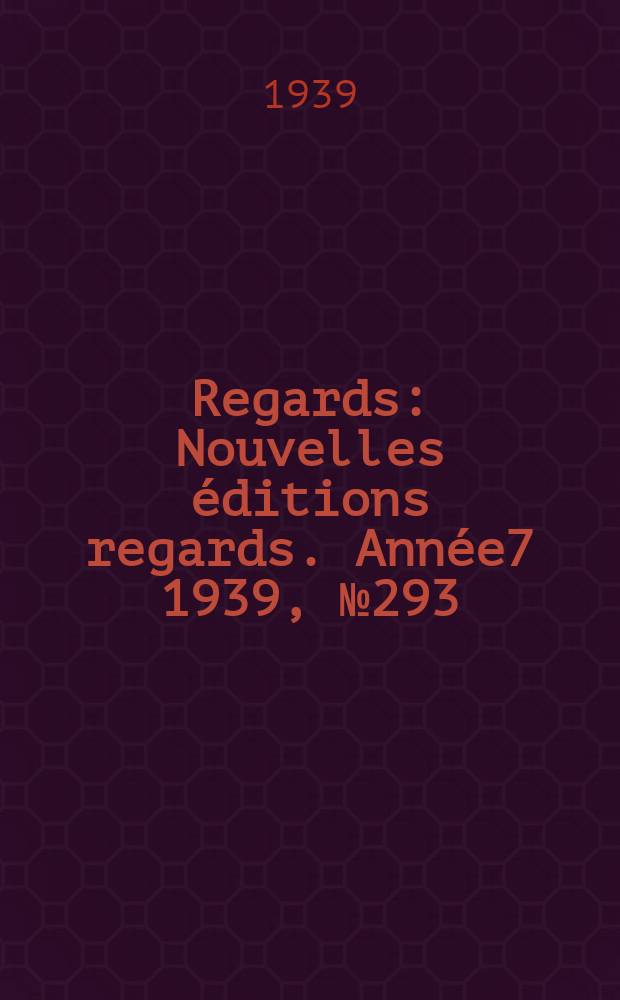 Regards : Nouvelles éditions regards. [Année7] 1939, №293