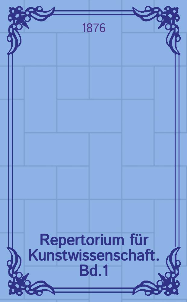 Repertorium für Kunstwissenschaft. Bd.1