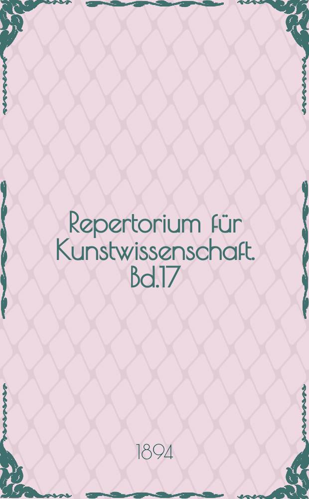 Repertorium für Kunstwissenschaft. Bd.17