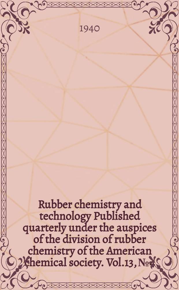 Rubber chemistry and technology Published quarterly under the auspices of the division of rubber chemistry of the American chemical society. Vol.13, №4