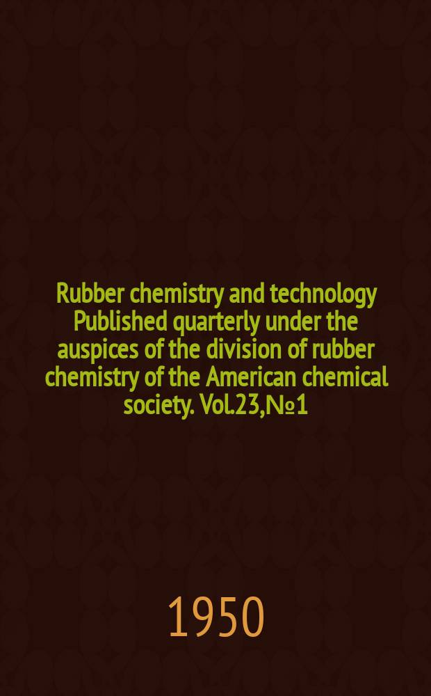 Rubber chemistry and technology Published quarterly under the auspices of the division of rubber chemistry of the American chemical society. Vol.23, №1
