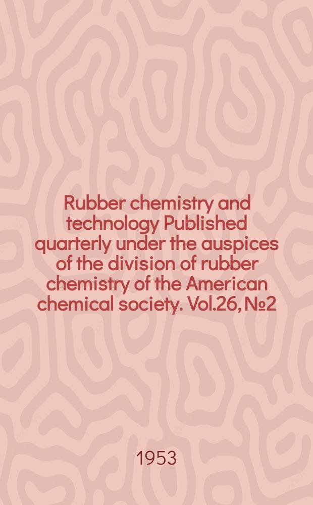 Rubber chemistry and technology Published quarterly under the auspices of the division of rubber chemistry of the American chemical society. Vol.26, №2