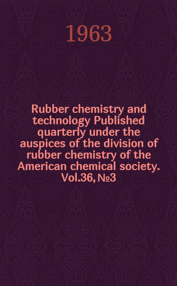Rubber chemistry and technology Published quarterly under the auspices of the division of rubber chemistry of the American chemical society. Vol.36, №3