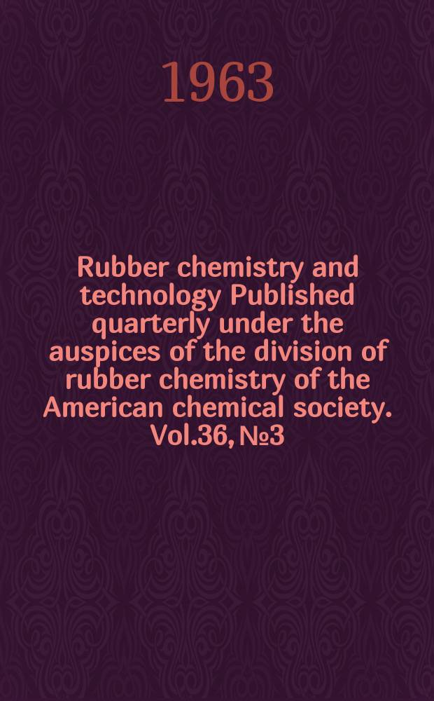 Rubber chemistry and technology Published quarterly under the auspices of the division of rubber chemistry of the American chemical society. Vol.36, №3