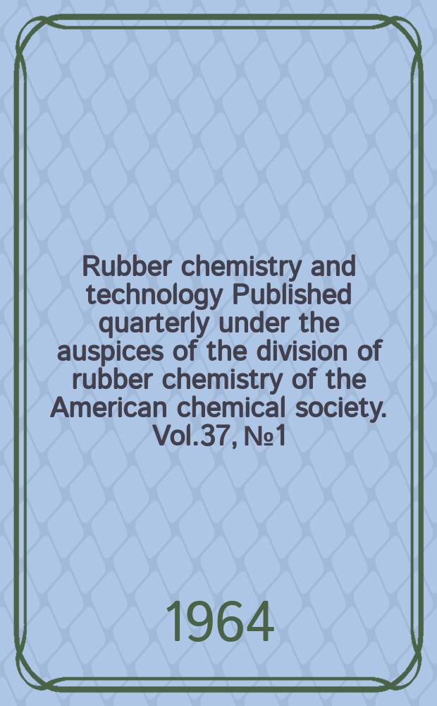 Rubber chemistry and technology Published quarterly under the auspices of the division of rubber chemistry of the American chemical society. Vol.37, №1