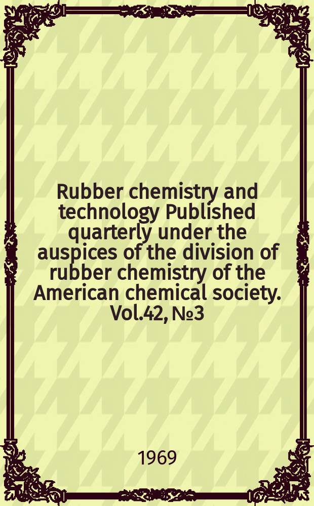 Rubber chemistry and technology Published quarterly under the auspices of the division of rubber chemistry of the American chemical society. Vol.42, №3
