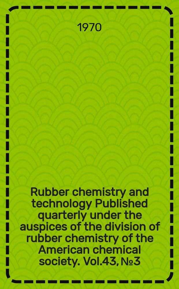 Rubber chemistry and technology Published quarterly under the auspices of the division of rubber chemistry of the American chemical society. Vol.43, №3