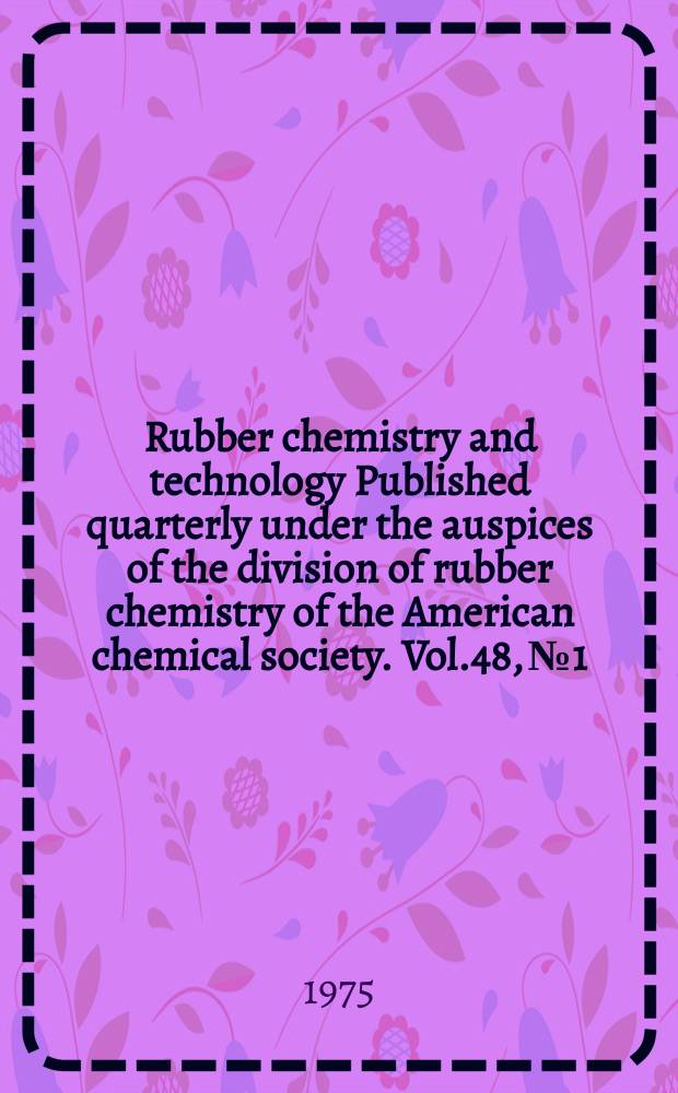 Rubber chemistry and technology Published quarterly under the auspices of the division of rubber chemistry of the American chemical society. Vol.48, №1