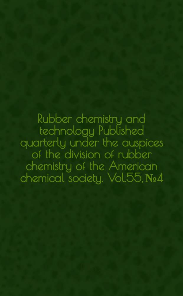 Rubber chemistry and technology Published quarterly under the auspices of the division of rubber chemistry of the American chemical society. Vol.55, №4