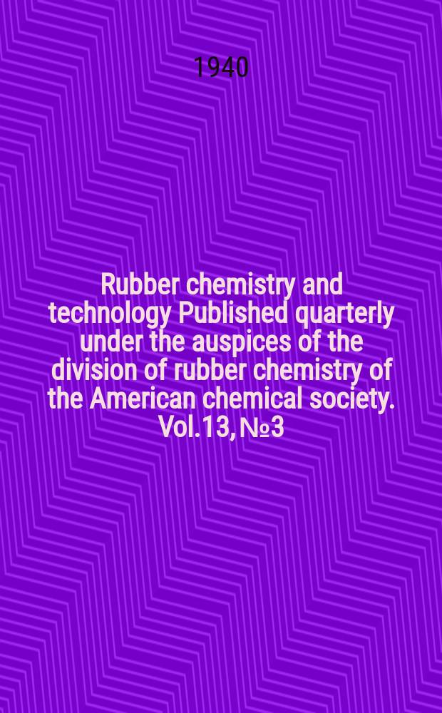 Rubber chemistry and technology Published quarterly under the auspices of the division of rubber chemistry of the American chemical society. Vol.13, №3