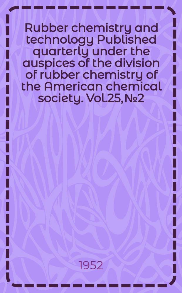 Rubber chemistry and technology Published quarterly under the auspices of the division of rubber chemistry of the American chemical society. Vol.25, №2