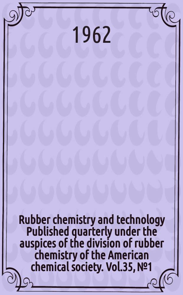 Rubber chemistry and technology Published quarterly under the auspices of the division of rubber chemistry of the American chemical society. Vol.35, №1