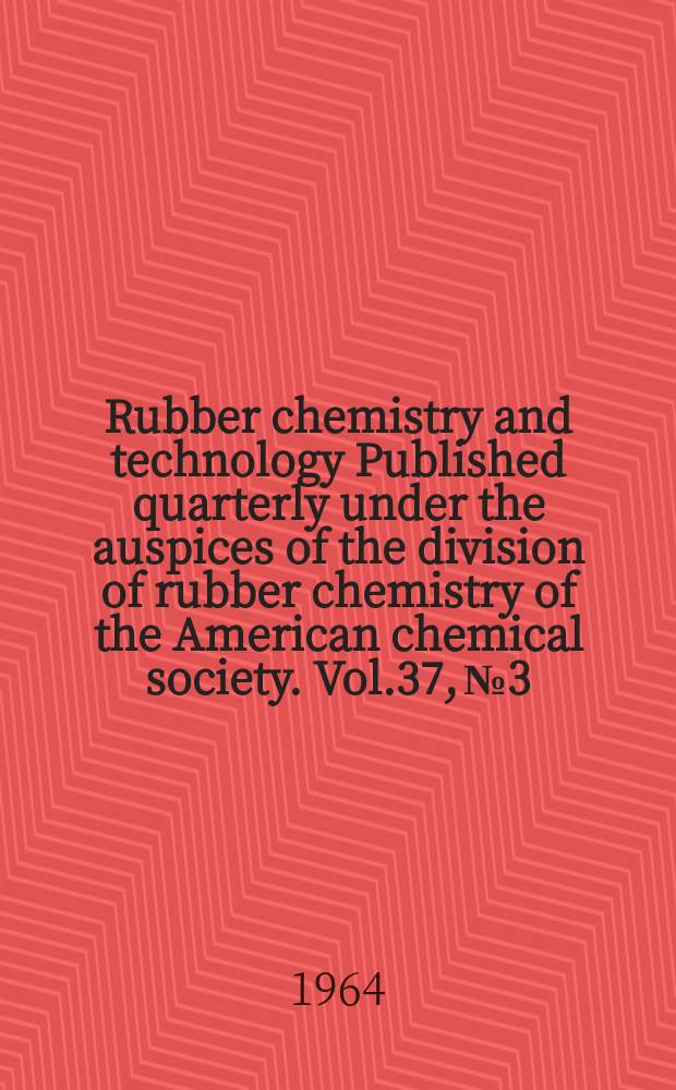 Rubber chemistry and technology Published quarterly under the auspices of the division of rubber chemistry of the American chemical society. Vol.37, №3