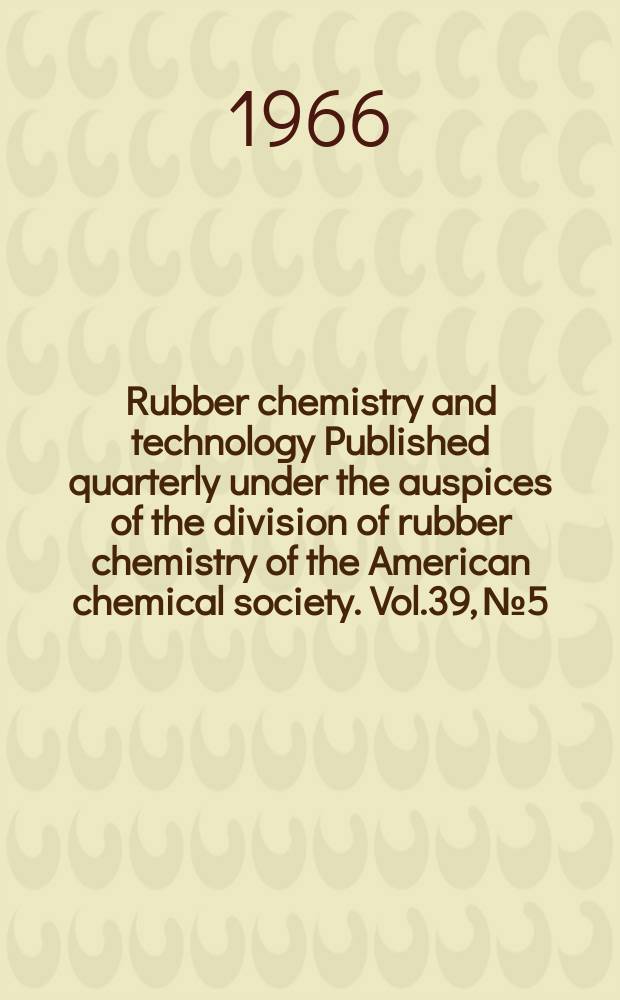 Rubber chemistry and technology Published quarterly under the auspices of the division of rubber chemistry of the American chemical society. Vol.39, №5