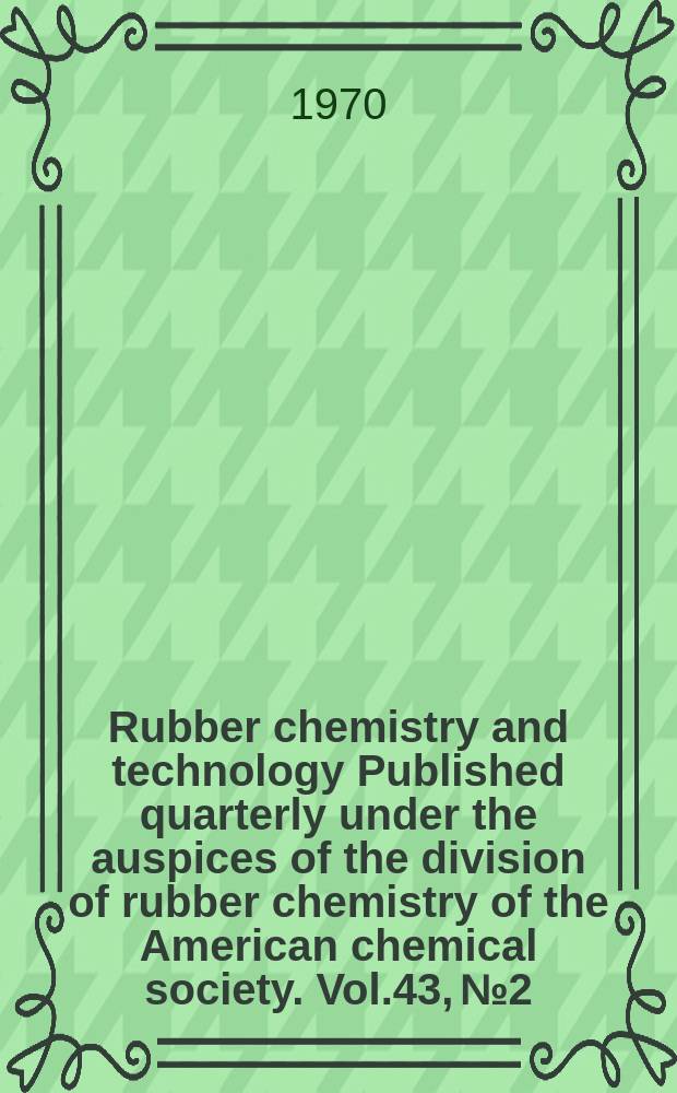 Rubber chemistry and technology Published quarterly under the auspices of the division of rubber chemistry of the American chemical society. Vol.43, №2