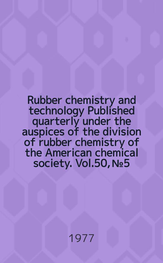 Rubber chemistry and technology Published quarterly under the auspices of the division of rubber chemistry of the American chemical society. Vol.50, №5