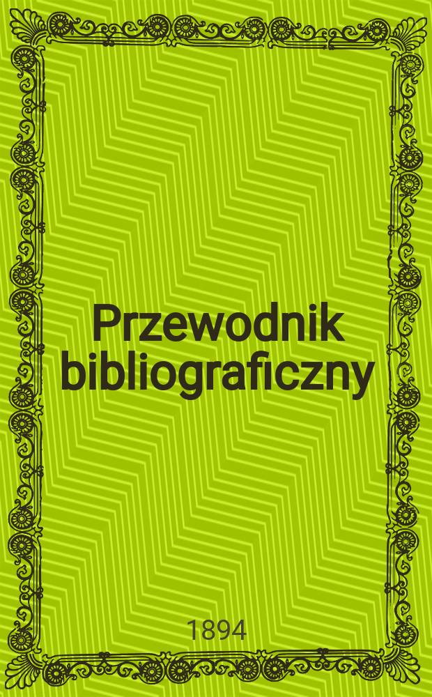 Przewodnik bibliograficzny : Miesięcznik dla wydawców, księgarzy, antykwarzów, jako téż czytających i kupujących książki. R.17 1894, №10