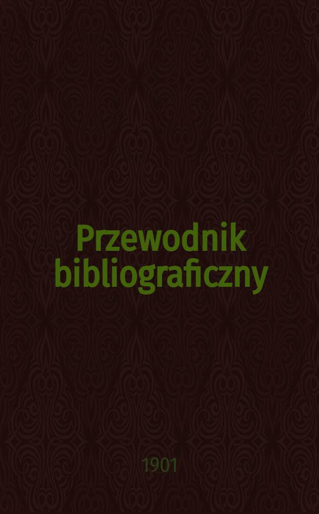 Przewodnik bibliograficzny : Miesięcznik dla wydawców, księgarzy, antykwarzów, jako téż czytających i kupujących książki. R.24 1901, №4
