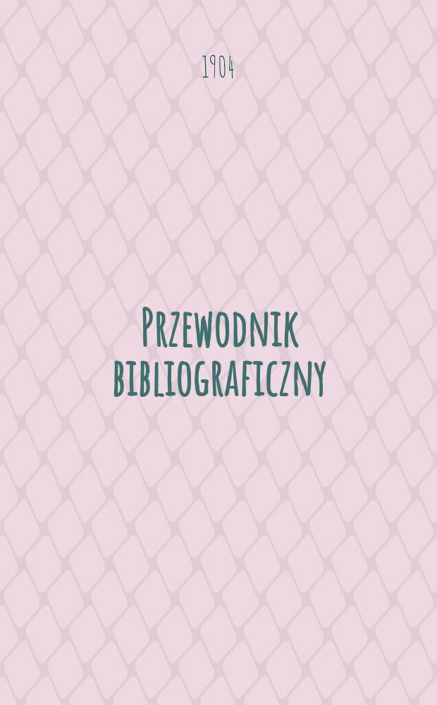 Przewodnik bibliograficzny : Miesięcznik dla wydawców, księgarzy, antykwarzów, jako téż czytających i kupujących książki. R.27 1904, №5