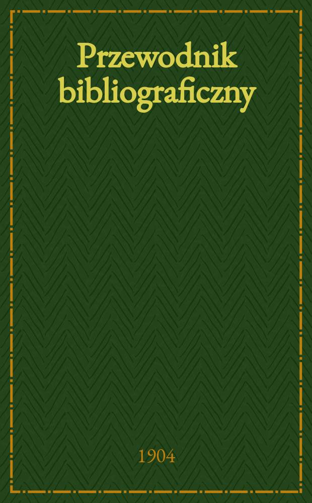 Przewodnik bibliograficzny : Miesięcznik dla wydawców, księgarzy, antykwarzów, jako téż czytających i kupujących książki. R.27 1904, №11