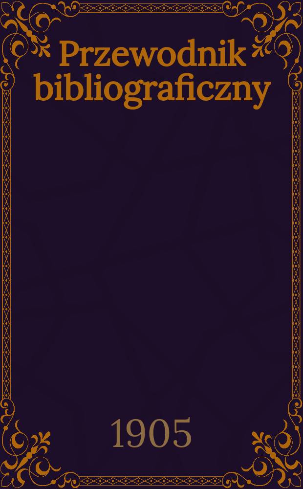 Przewodnik bibliograficzny : Miesięcznik dla wydawców, księgarzy, antykwarzów, jako téż czytających i kupujących książki. R.28 1905, №11