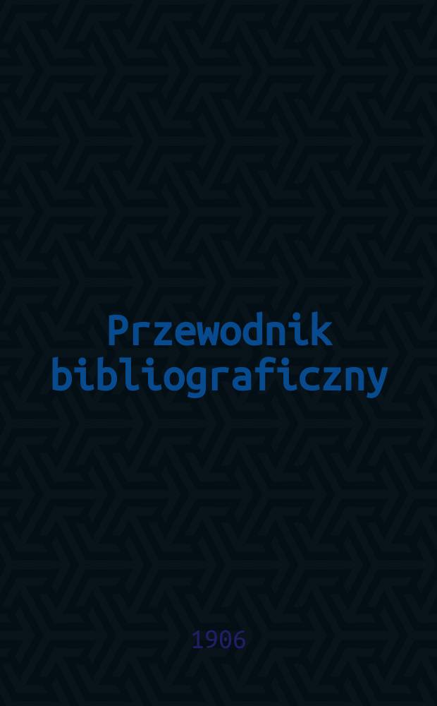 Przewodnik bibliograficzny : Miesięcznik dla wydawc&oacute;w, księgarzy, antykwarz&oacute;w, jako t&eacute;ż czytających i kupujących książki. R.29 1906, №2