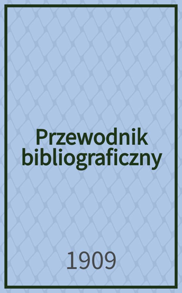 Przewodnik bibliograficzny : Miesięcznik dla wydawców, księgarzy, antykwarzów, jako téż czytających i kupujących książki. R.32 1909, №2