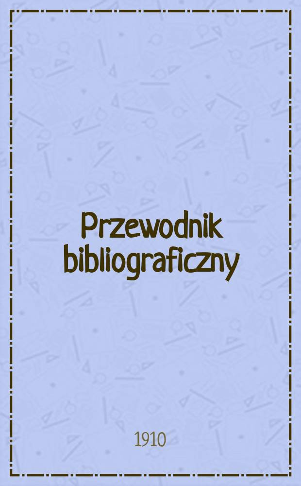 Przewodnik bibliograficzny : Miesięcznik dla wydawców, księgarzy, antykwarzów, jako téż czytających i kupujących książki. R.33 1910, №8