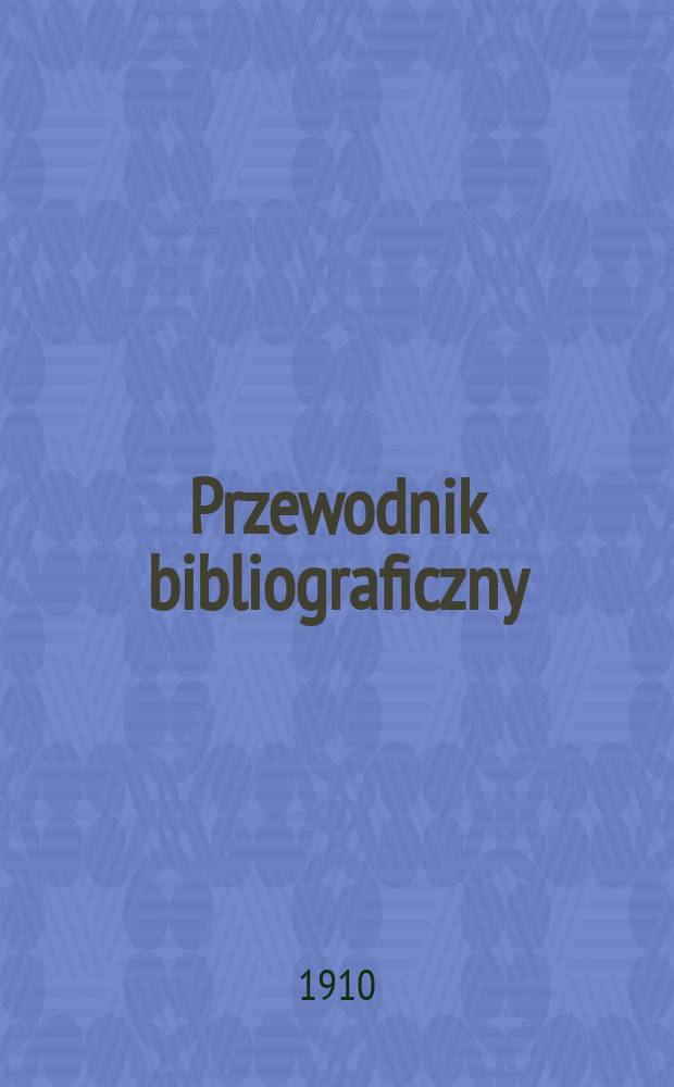 Przewodnik bibliograficzny : Miesięcznik dla wydawców, księgarzy, antykwarzów, jako téż czytających i kupujących książki. R.33 1910, №10