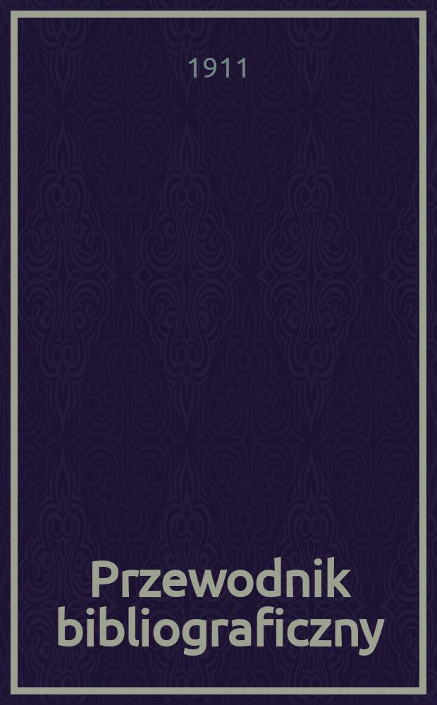 Przewodnik bibliograficzny : Miesięcznik dla wydawców, księgarzy, antykwarzów, jako téż czytających i kupujących książki. R.34 1911, №12