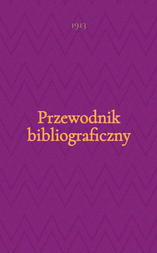 Przewodnik bibliograficzny : Miesięcznik dla wydawców, księgarzy, antykwarzów, jako téż czytających i kupujących książki. R.36 1913, №5