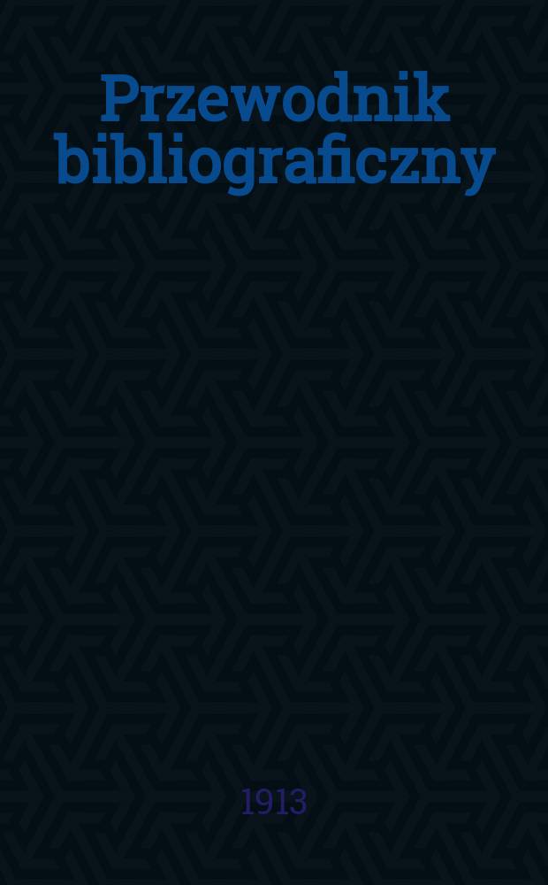 Przewodnik bibliograficzny : Miesięcznik dla wydawców, księgarzy, antykwarzów, jako téż czytających i kupujących książki. R.36 1913, №10