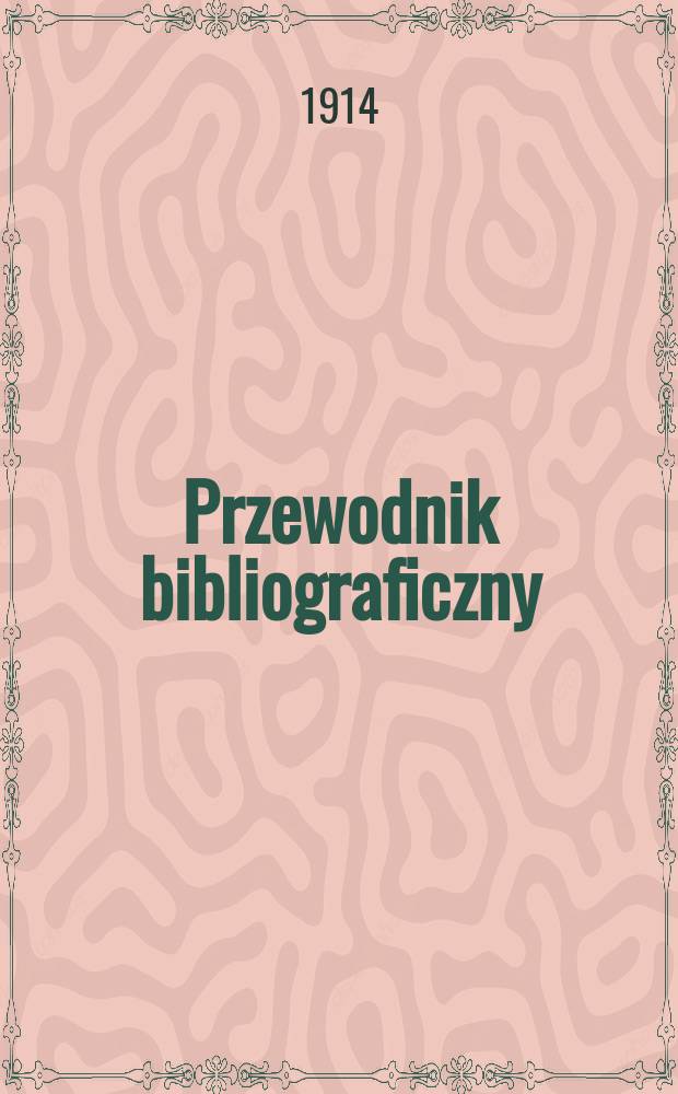 Przewodnik bibliograficzny : Miesięcznik dla wydawc&oacute;w, księgarzy, antykwarz&oacute;w, jako t&eacute;ż czytających i kupujących książki. R.37 1914, №1/2