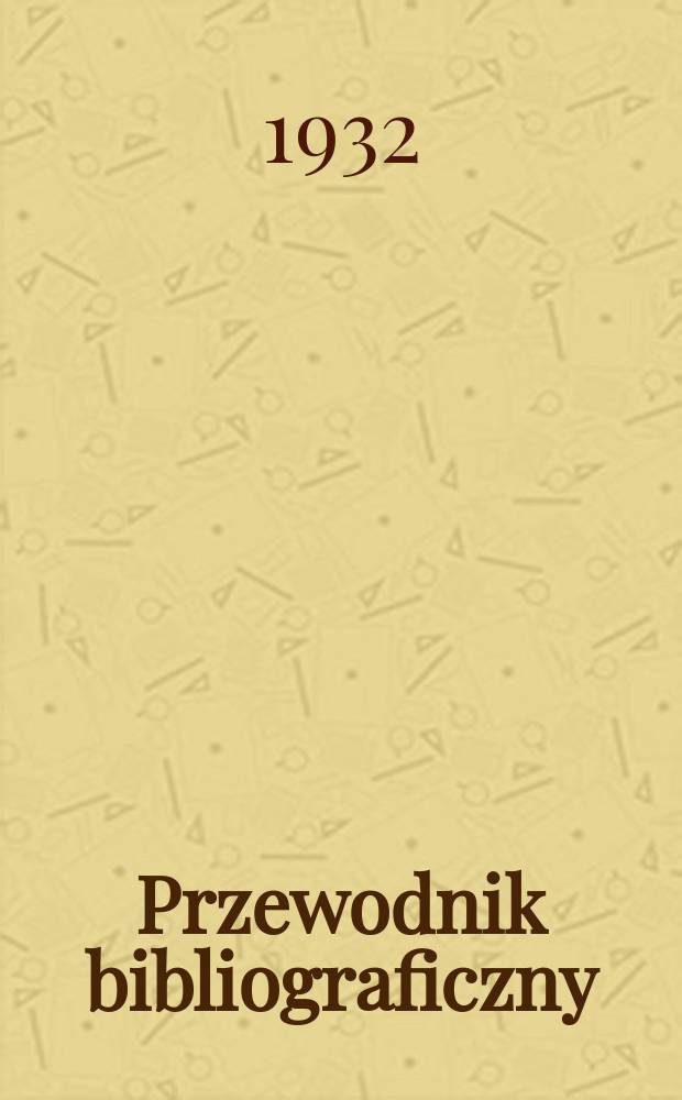 Przewodnik bibliograficzny : Urzędowy wykaz druków wyd. w Rzeczypospolitej Polskiej i poloniców zagranicznych, opracowany w Bibliotece narodowej. Rocz.5 1932, №13