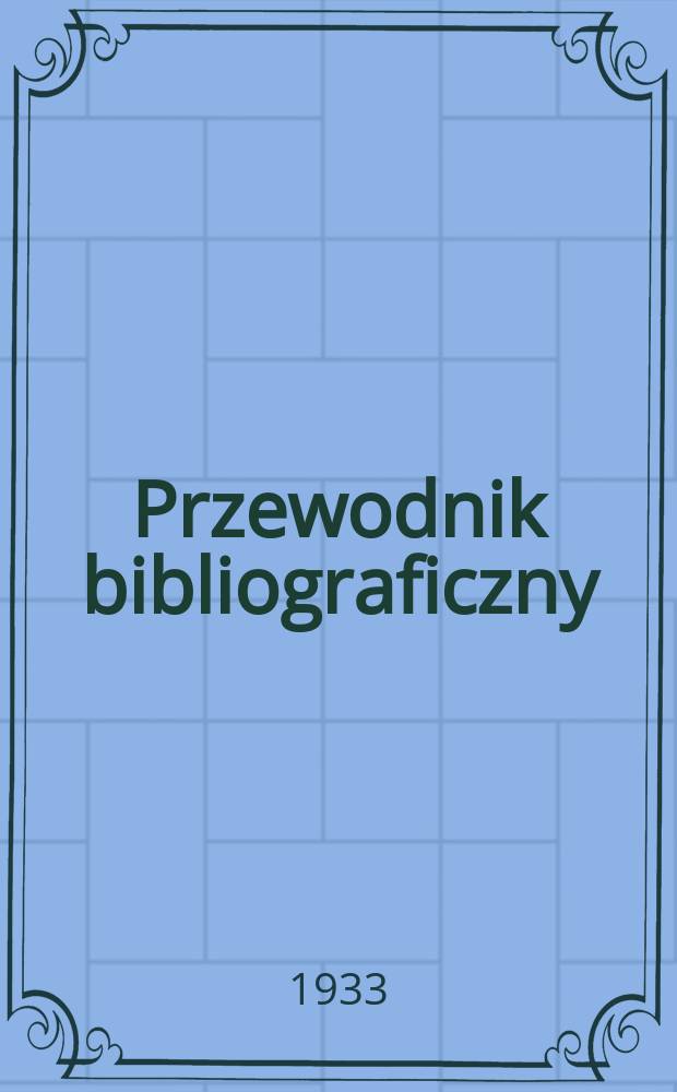 Przewodnik bibliograficzny : Urzędowy wykaz druk&oacute;w wyd. w Rzeczypospolitej Polskiej i polonic&oacute;w zagranicznych, opracowany w Bibliotece narodowej. Rocz.6 1933, №1