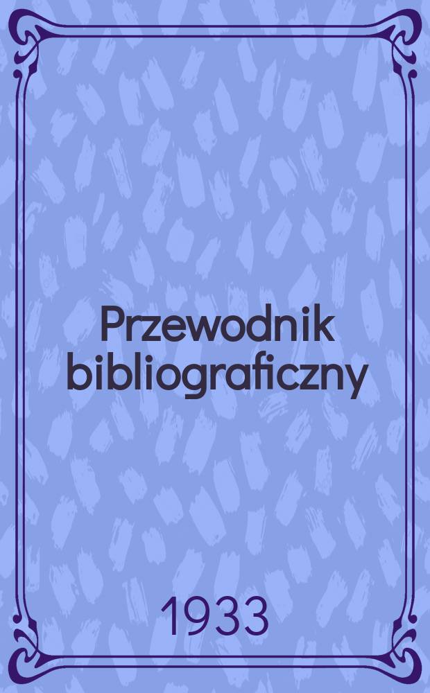 Przewodnik bibliograficzny : Urzędowy wykaz druk&oacute;w wyd. w Rzeczypospolitej Polskiej i polonic&oacute;w zagranicznych, opracowany w Bibliotece narodowej. Rocz.6 1933, №14