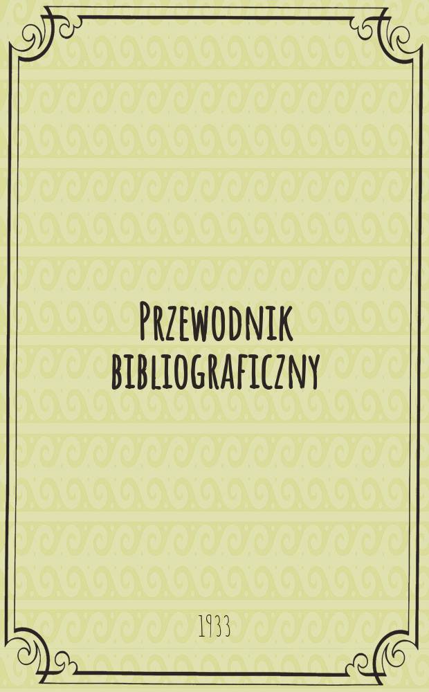 Przewodnik bibliograficzny : Urzędowy wykaz druków wyd. w Rzeczypospolitej Polskiej i poloniców zagranicznych, opracowany w Bibliotece narodowej. Rocz.6 1933, №18