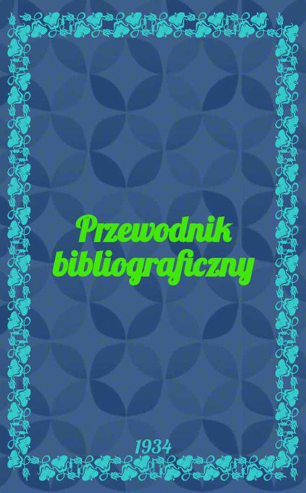 Przewodnik bibliograficzny : Urzędowy wykaz druków wyd. w Rzeczypospolitej Polskiej i poloniców zagranicznych, opracowany w Bibliotece narodowej. Rocz.7 1934, №31