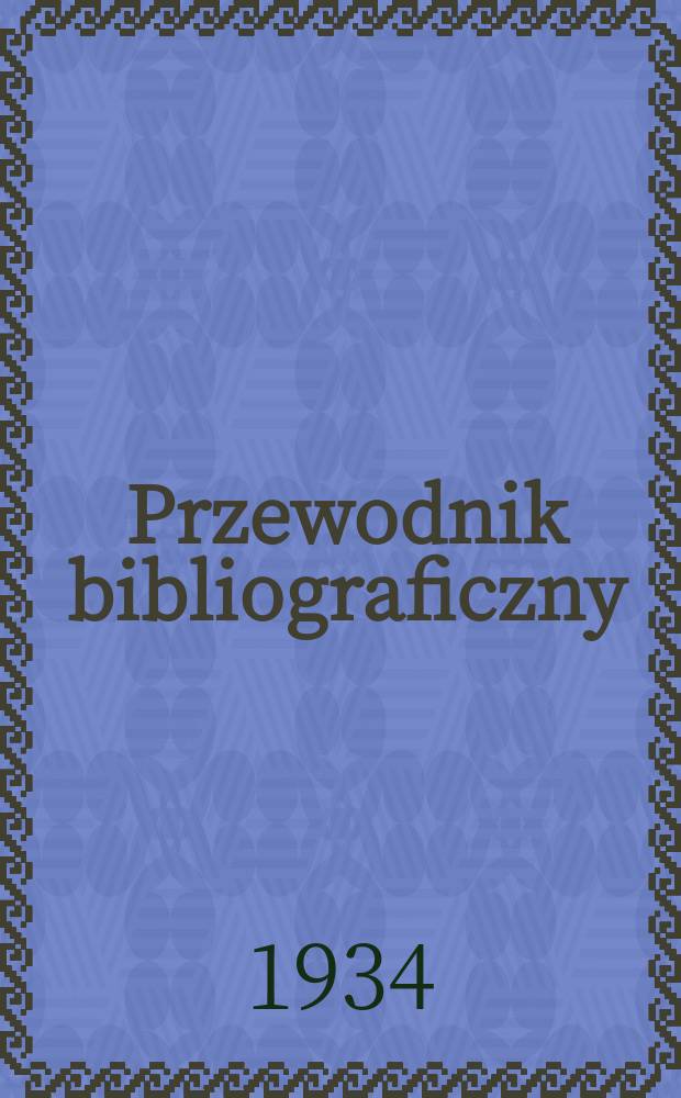 Przewodnik bibliograficzny : Urzędowy wykaz druków wyd. w Rzeczypospolitej Polskiej i poloniców zagranicznych, opracowany w Bibliotece narodowej. Rocz.7 1934, №52