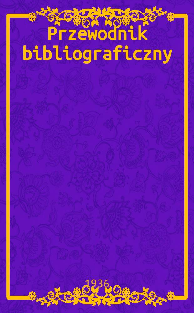 Przewodnik bibliograficzny : Urzędowy wykaz druków wyd. w Rzeczypospolitej Polskiej i poloniców zagranicznych, opracowany w Bibliotece narodowej. R.9 1936, №1
