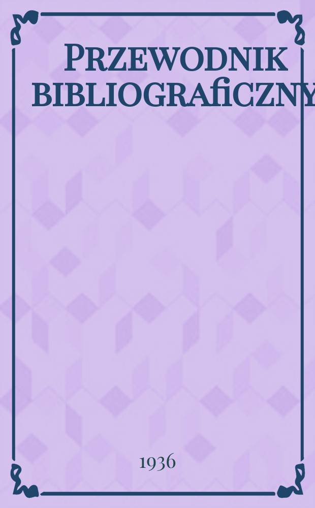 Przewodnik bibliograficzny : Urzędowy wykaz druków wyd. w Rzeczypospolitej Polskiej i poloniców zagranicznych, opracowany w Bibliotece narodowej. R.9 1936, №2