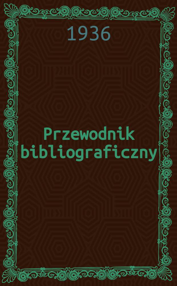 Przewodnik bibliograficzny : Urzędowy wykaz druków wyd. w Rzeczypospolitej Polskiej i poloniców zagranicznych, opracowany w Bibliotece narodowej. R.9 1936, №40